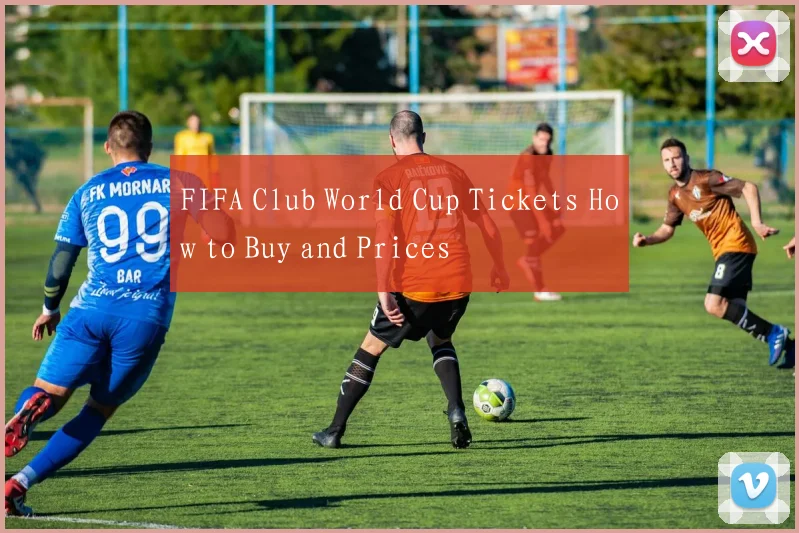 FIFA Club World Cup Tickets How to Buy and Prices