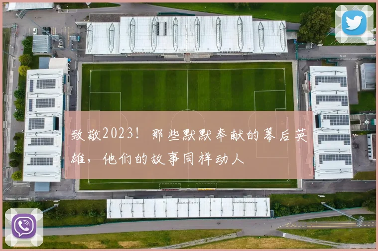 致敬2023！那些默默奉献的幕后英雄，他们的故事同样动人