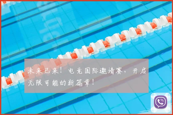 未来已来！电竞国际邀请赛，开启无限可能的新篇章！