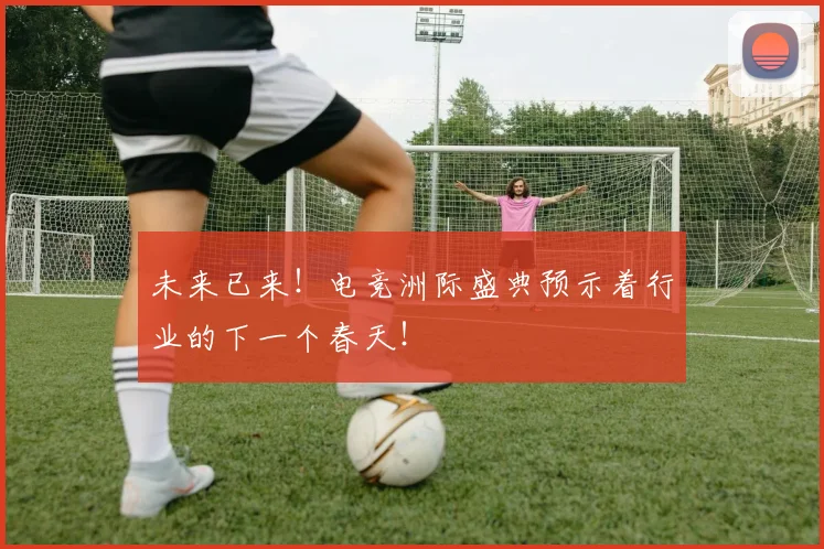未来已来！电竞洲际盛典预示着行业的下一个春天！