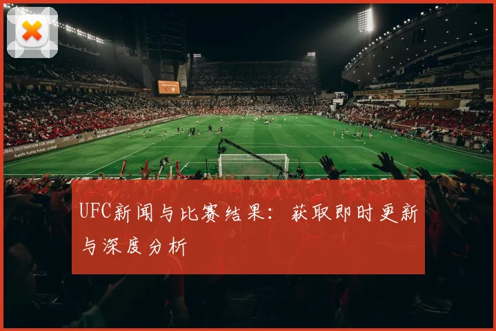 UFC新闻与比赛结果：获取即时更新与深度分析
