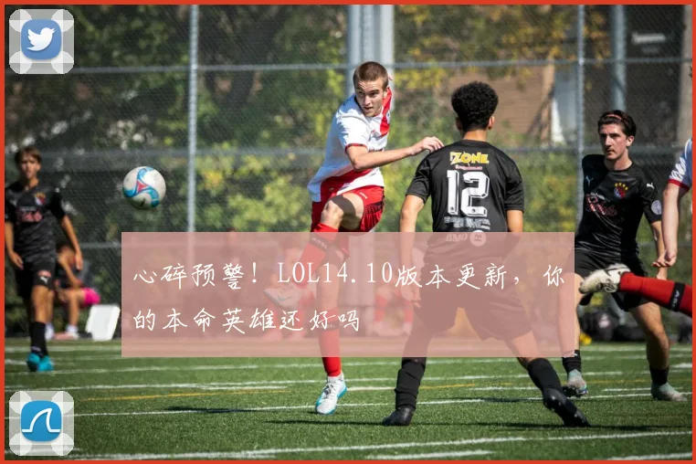 心碎预警！LOL14.10版本更新，你的本命英雄还好吗
