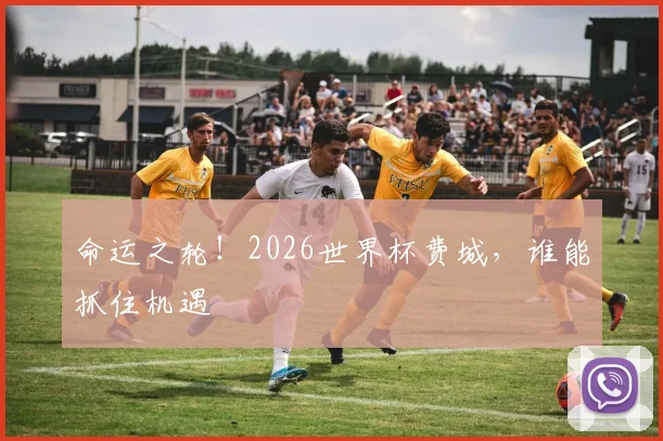 命运之轮！2026世界杯费城，谁能抓住机遇