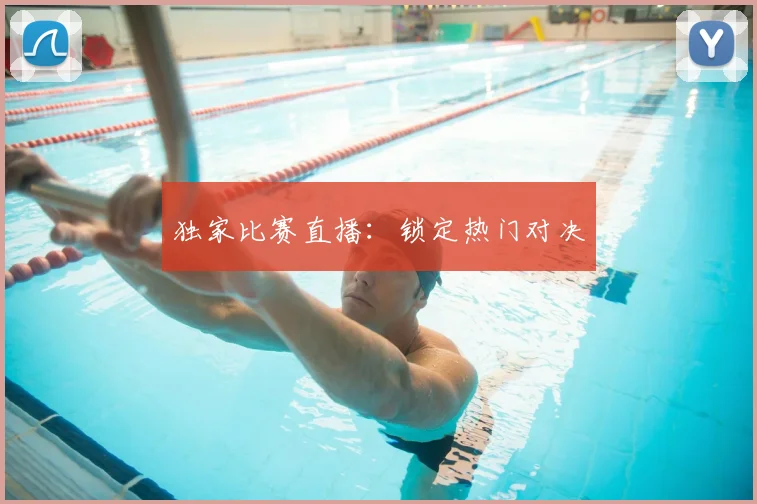 独家比赛直播：锁定热门对决
