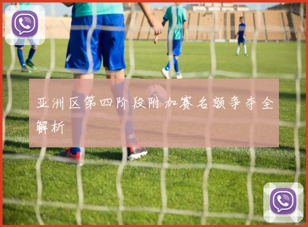 亚洲区第四阶段附加赛名额争夺全解析