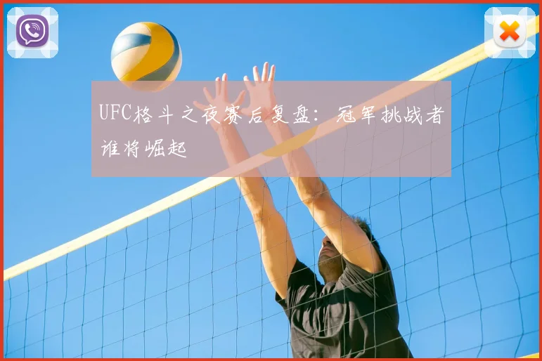 UFC格斗之夜赛后复盘：冠军挑战者谁将崛起