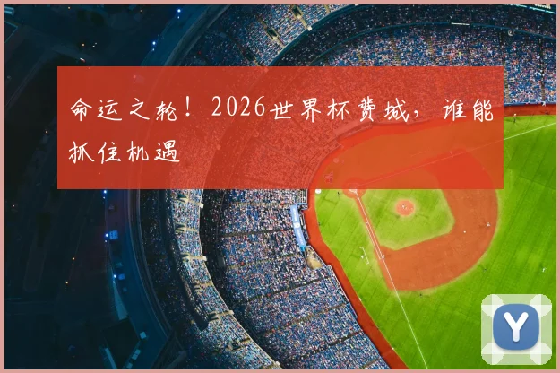 命运之轮！2026世界杯费城，谁能抓住机遇