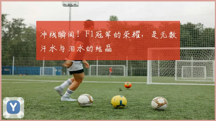 冲线瞬间！F1冠军的荣耀，是无数汗水与泪水的结晶