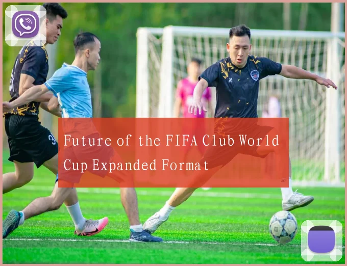 Future of the FIFA Club World Cup Expanded Format