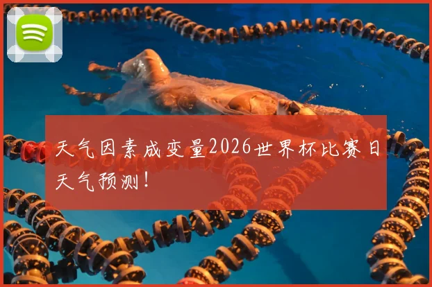 天气因素成变量2026世界杯比赛日天气预测！