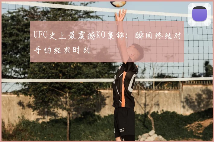 UFC史上最震撼KO集锦：瞬间终结对手的经典时刻