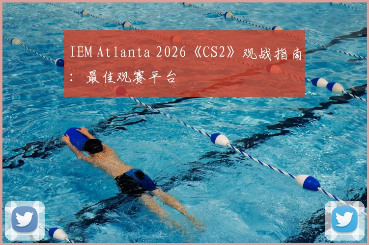 IEM Atlanta 2026《CS2》观战指南：最佳观赛平台