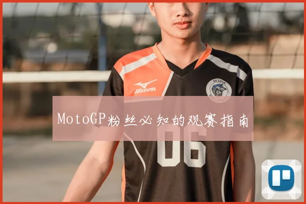 MotoGP粉丝必知的观赛指南