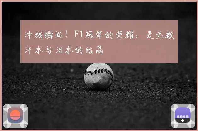 冲线瞬间！F1冠军的荣耀，是无数汗水与泪水的结晶