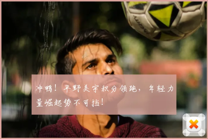 冲鸭！平野美宇积分领跑，年轻力量崛起势不可挡！