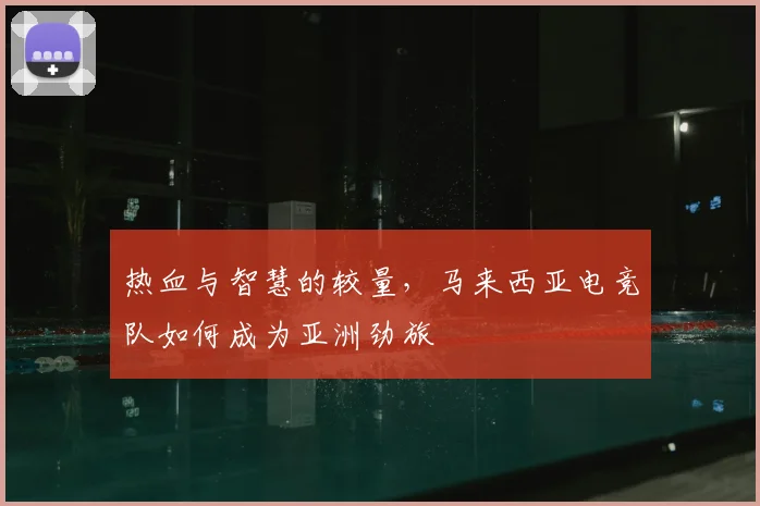 热血与智慧的较量，马来西亚电竞队如何成为亚洲劲旅