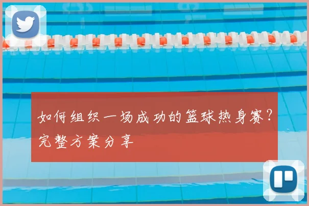 如何组织一场成功的篮球热身赛？完整方案分享