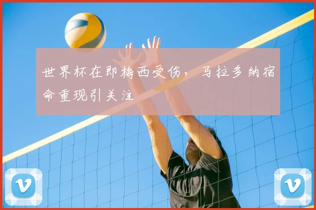 世界杯在即梅西受伤，马拉多纳宿命重现引关注