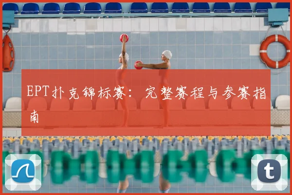 EPT扑克锦标赛：完整赛程与参赛指南