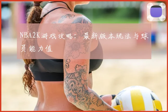 NBA2K游戏攻略：最新版本玩法与球员能力值