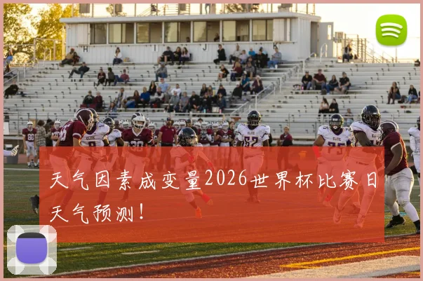 天气因素成变量2026世界杯比赛日天气预测！