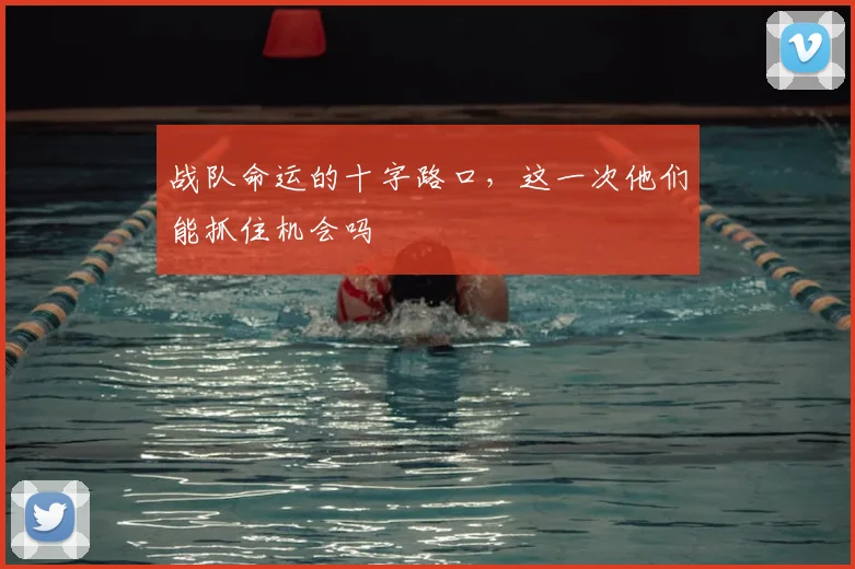 战队命运的十字路口，这一次他们能抓住机会吗