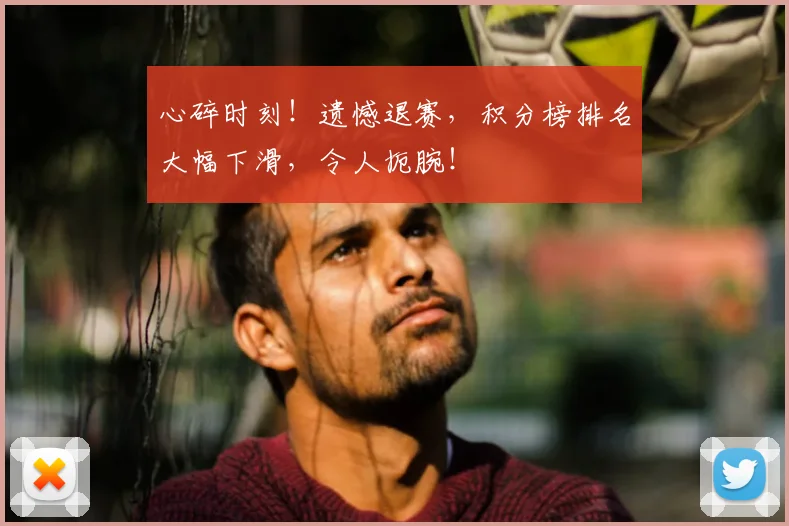 心碎时刻！遗憾退赛，积分榜排名大幅下滑，令人扼腕！