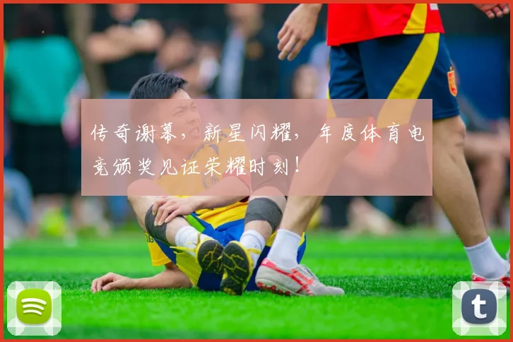 传奇谢幕,新星闪耀,年度体育电竞颁奖见证荣耀时刻!