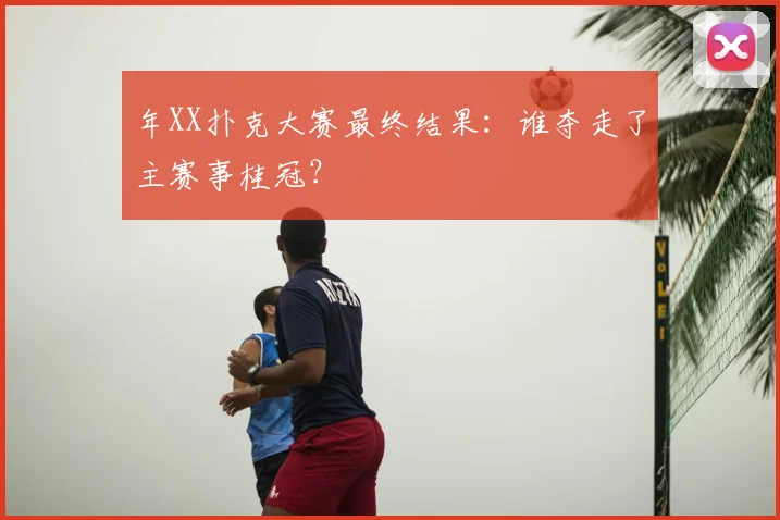 年XX扑克大赛最终结果：谁夺走了主赛事桂冠？