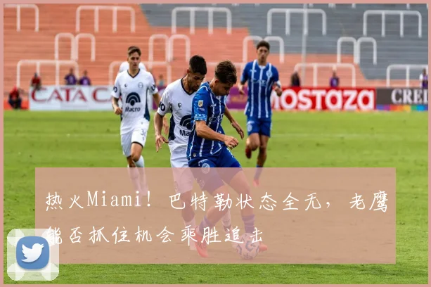 热火Miami！巴特勒状态全无，老鹰能否抓住机会乘胜追击