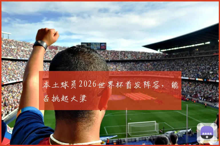 本土球员2026世界杯首发阵容，能否挑起大梁