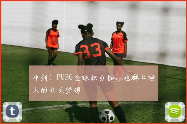 冲刺！PUBG全球积分榜，这群年轻人的电竞梦想