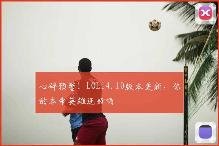 心碎预警！LOL14.10版本更新，你的本命英雄还好吗