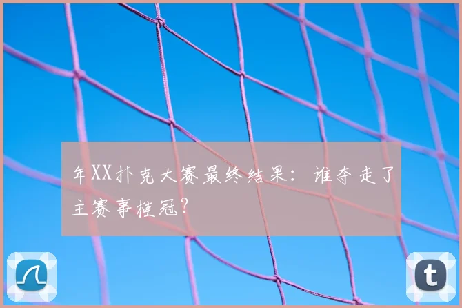 年XX扑克大赛最终结果：谁夺走了主赛事桂冠？