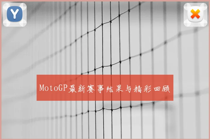 MotoGP最新赛事结果与精彩回顾