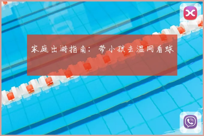 家庭出游指南:带小孩去温网看球