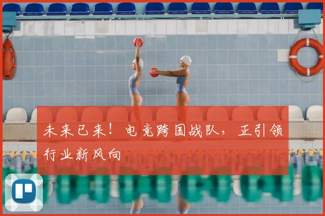 未来已来！电竞跨国战队，正引领行业新风向