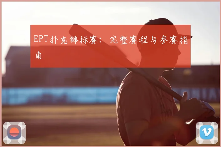 EPT扑克锦标赛:完整赛程与参赛指南