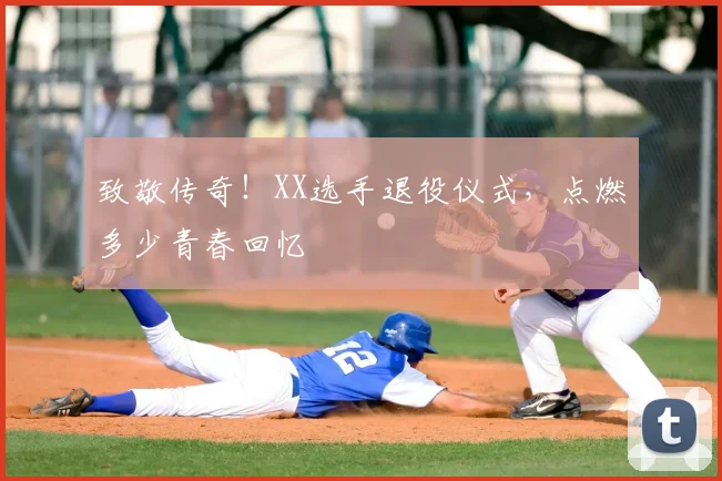 致敬传奇！XX选手退役仪式，点燃多少青春回忆